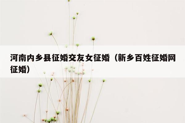 河南内乡县征婚交友女征婚（新乡百姓征婚网征婚）