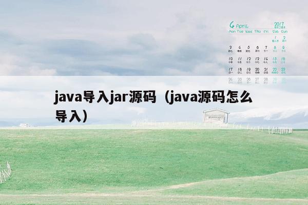 <strong>java</strong>导入jar源码（<strong>java</strong>源码怎么导入）