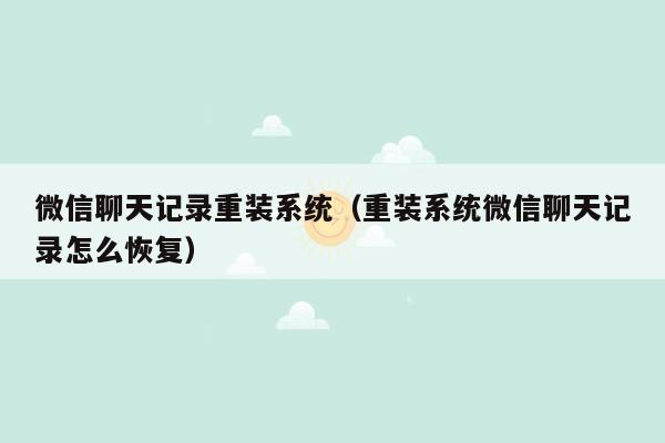 微信聊天记录重装系统（重装系统微信聊天记录怎么恢复）