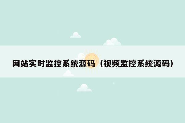 网站实时监控系统源码（视频监控系统源码）