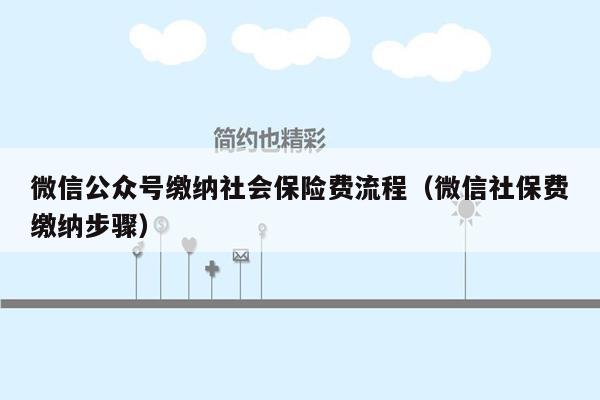 微信公众号缴纳社会保险费流程（微信社保费缴纳步骤）