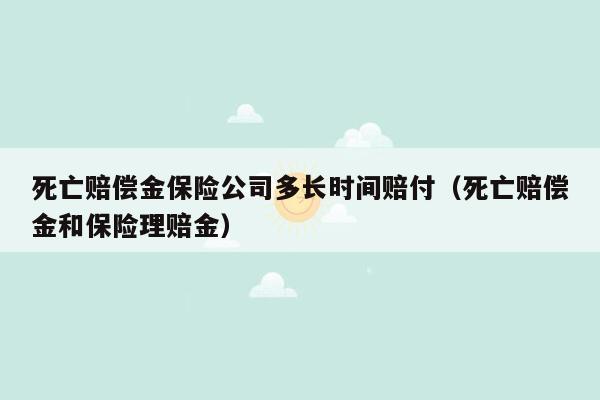 死亡赔偿金保险公司多长时间赔付（死亡赔偿金和保险理赔金）