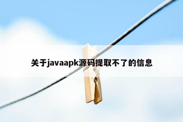 关于<strong>java</strong>apk源码提取不了的信息