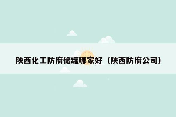 陕西化工防腐储罐哪家好（陕西防腐公司）