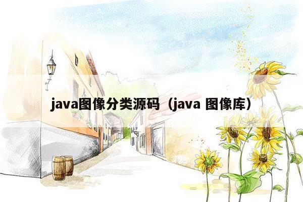 <strong>java</strong>图像分类源码（<strong>java</strong> 图像库）