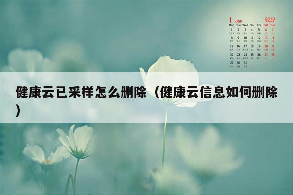 健康云已采样怎么删除（健康云信息如何删除）