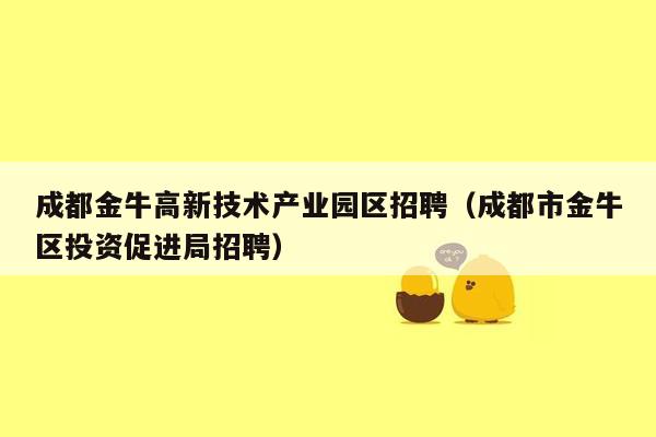 成都金牛高新技术产业园区招聘（成都市金牛区投资促进局招聘）