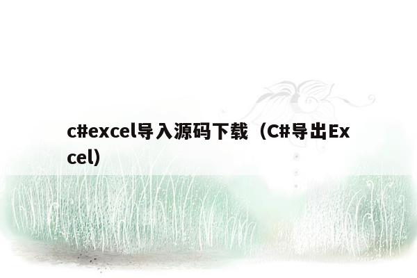 c#excel导入源码下载（C#导出Excel）