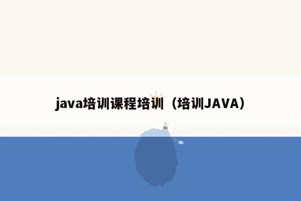 <strong>java</strong>培训课程培训（培训<strong>java</strong>）