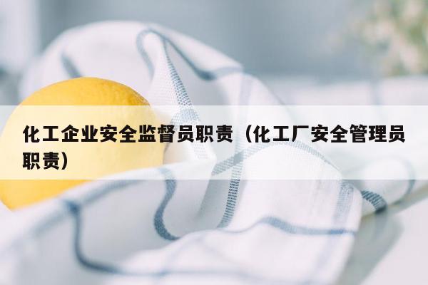 化工企业安全监督员职责（化工厂安全管理员职责）