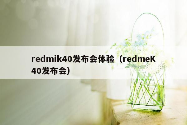 redmik40发布会体验（redmeK40发布会）