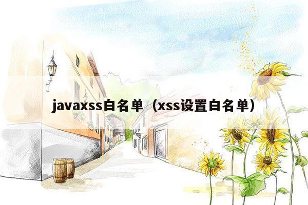 <strong>java</strong>xss白名单（xss设置白名单）