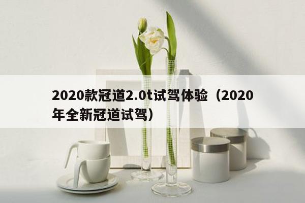 2020款冠道2.0t试驾体验（2020年全新冠道试驾）