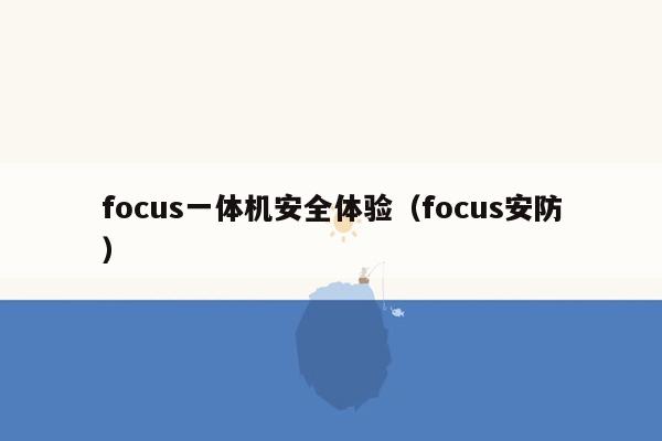 focus一体机安全体验（focus安防）