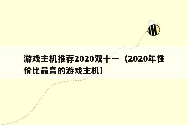 游戏主机推荐2020双十一（2020年性价比最高的游戏主机）