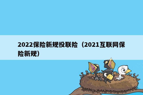 2022保险新规投联险（2021互联网保险新规）