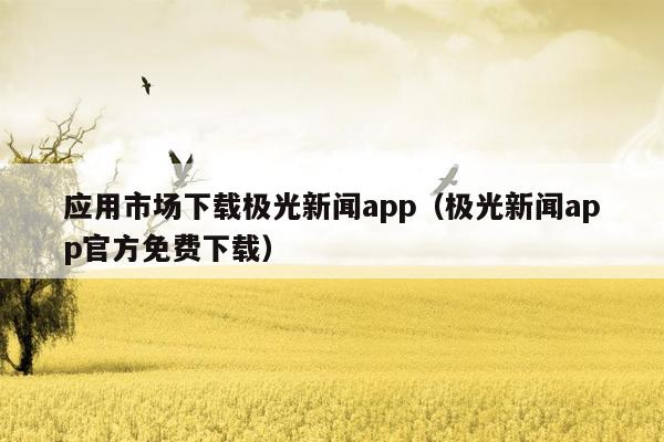 应用市场下载极光新闻app（极光新闻app官方免费下载）