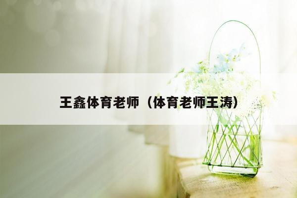 王鑫体育老师（体育老师王涛）