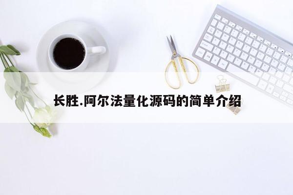 长胜.阿尔法量化源码的简单介绍