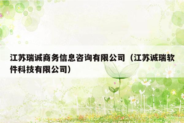 江苏瑞诚商务信息咨询有限公司（江苏诚瑞软件科技有限公司）