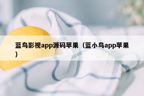 蓝鸟影视app源码苹果（蓝小鸟app苹果）