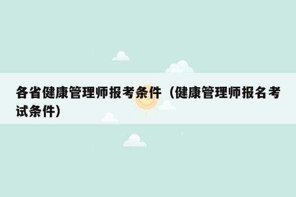 各省健康管理师报考条件（健康管理师报名考试条件）