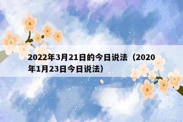 2022年3月21日的今日说法（2020年1月23日今日说法）