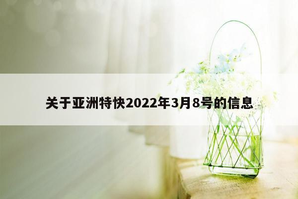 关于亚洲特快2022年3月8号的信息