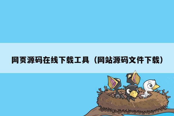 网页源码在线下载工具（网站源码文件下载）