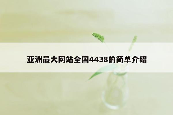 亚洲最大网站全国4438的简单介绍