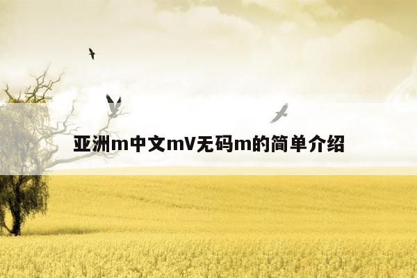 亚洲m中文mV无码m的简单介绍