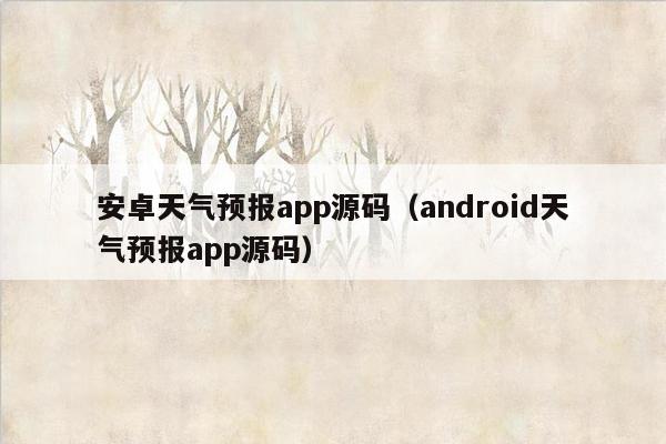 安卓天气预报app源码（android天气预报app源码）