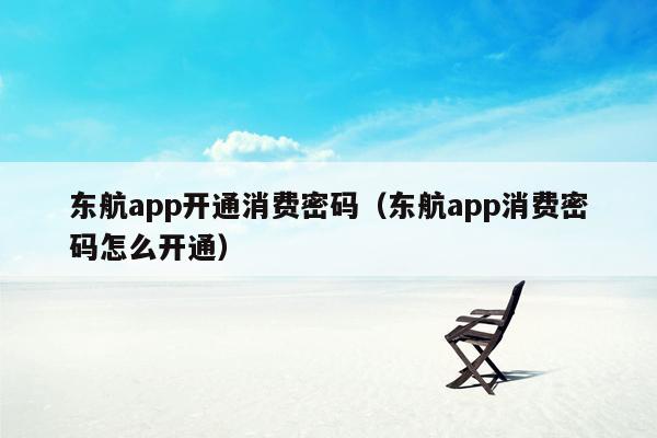 东航app开通消费密码（东航app消费密码怎么开通）