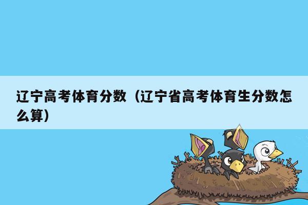 辽宁高考体育分数（辽宁省高考体育生分数怎么算）