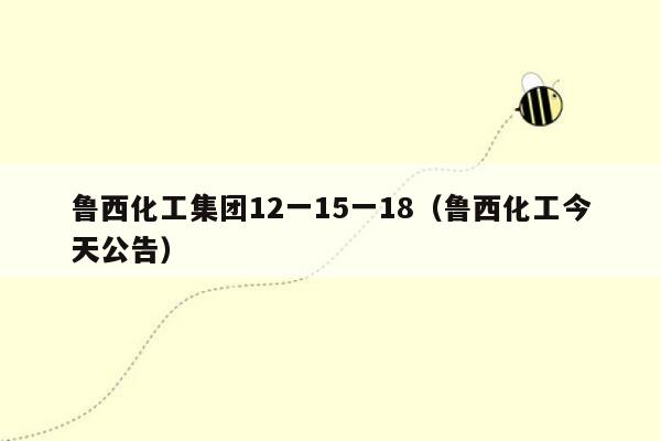 鲁西化工集团12一15一18（鲁西化工今天公告）