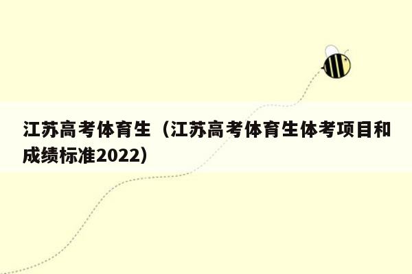 江苏高考体育生（江苏高考体育生体考项目和成绩标准2022）