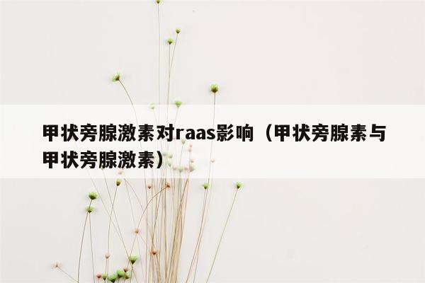 甲状旁腺激素对raas影响（甲状旁腺素与甲状旁腺激素）