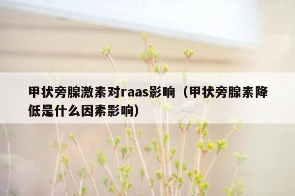 甲状旁腺激素对raas影响（甲状旁腺素降低是什么因素影响）