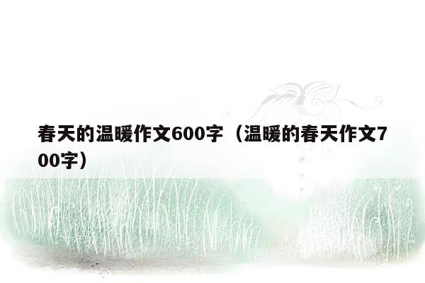 春天的温暖作文600字（温暖的春天作文700字）