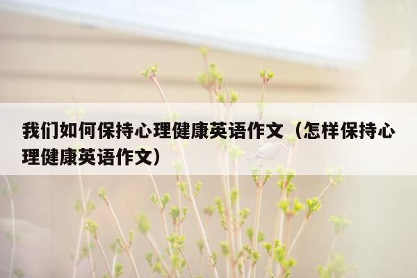 我们如何保持心理健康英语作文（怎样保持心理健康英语作文）