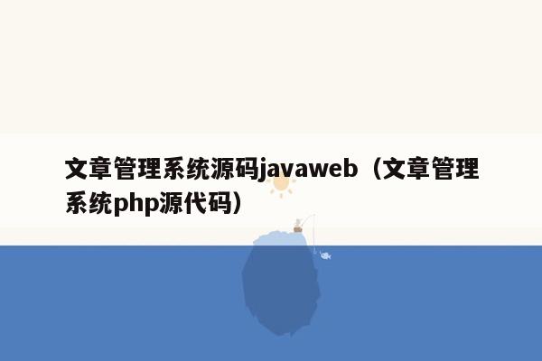 文章管理系统源码<strong>java</strong>web（文章管理系统php源代码）