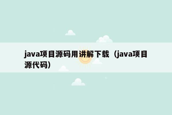 <strong>java</strong>项目源码用讲解下载（<strong>java</strong>项目源代码）