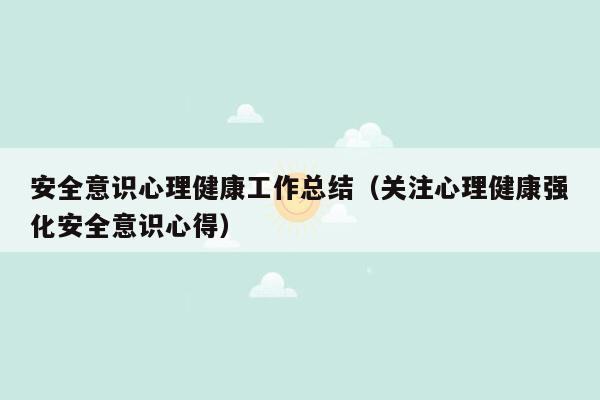 安全意识心理健康工作总结（关注心理健康强化安全意识心得）