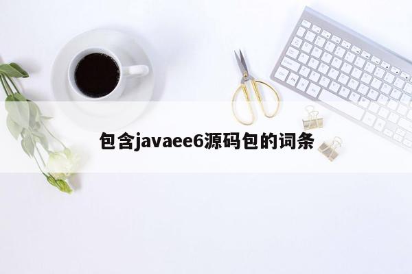 包含<strong>java</strong>ee6源码包的词条