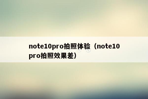 note10pro拍照体验（note10pro拍照效果差）