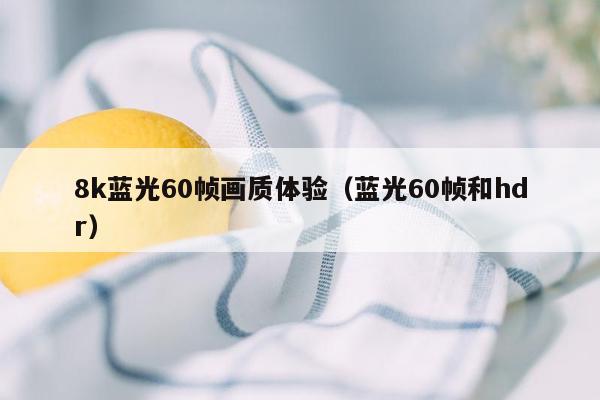 8k蓝光60帧画质体验（蓝光60帧和hdr）