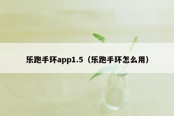 乐跑手环app1.5（乐跑手环怎么用）