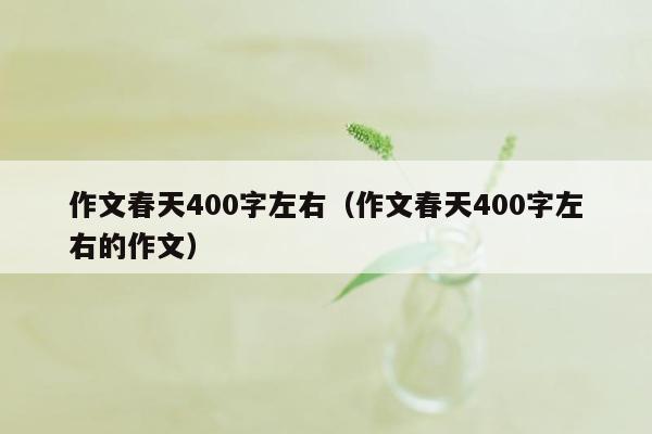 作文春天400字左右（作文春天400字左右的作文）