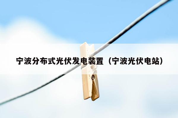 宁波分布式光伏发电装置（宁波光伏电站）