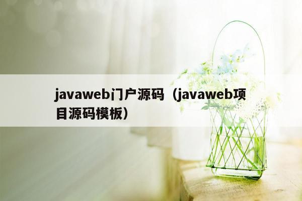 <strong>java</strong>web门户源码（<strong>java</strong>web项目源码模板）